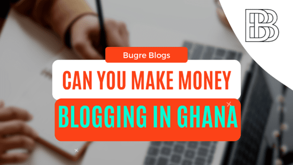 MAKE MONEY BLOGGING IN GHANA – EASIEST WAYS TO MONETIZE A BLOG IN 2024 – BUGRE BLOGS